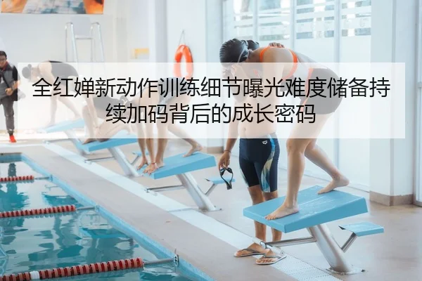 全红婵新动作训练细节曝光难度储备持续加码背后的成长密码 | HTH