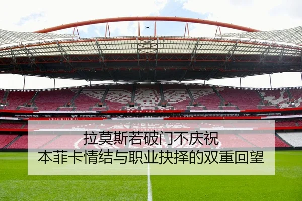 拉莫斯若破门不庆祝 本菲卡情结与职业抉择的双重回望 | HTH